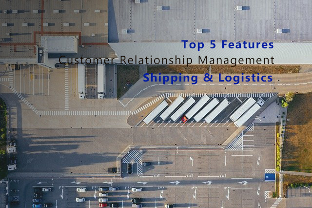 Top 5 CRM Features and Functionality for Shipping and Logistic